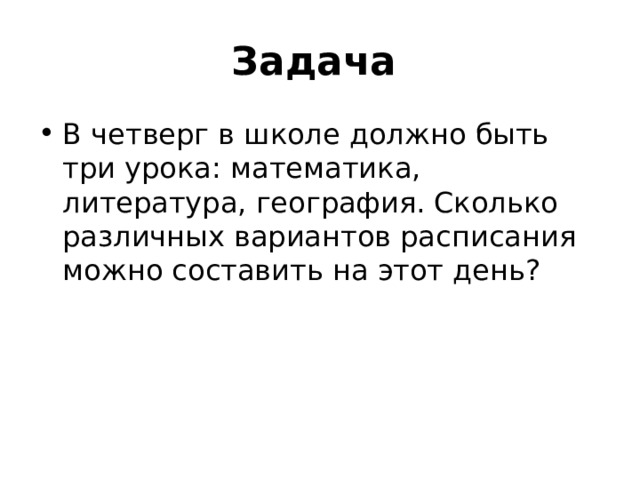 Задача  В четверг в школе должно быть три урока: математика, литература, география. Сколько различных вариантов расписания можно составить на этот день? 