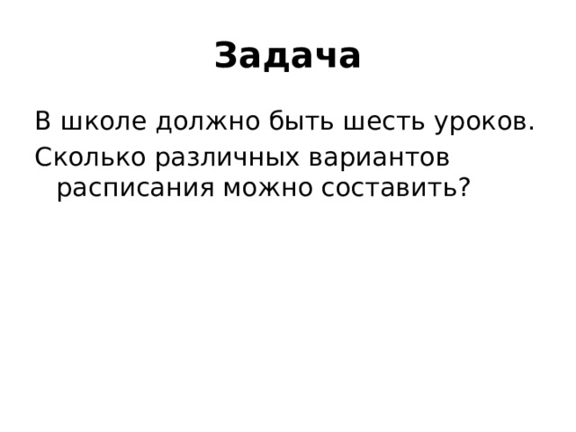 Задача В школе должно быть шесть уроков. Сколько различных вариантов расписания можно составить? 