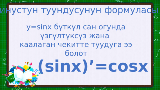 Синустун туундусунун формуласы y=sinx бүткүл сан огунда үзгүлтүксүз жана каалаган чекитте туудуга ээ болот (sinx)’=cosx 