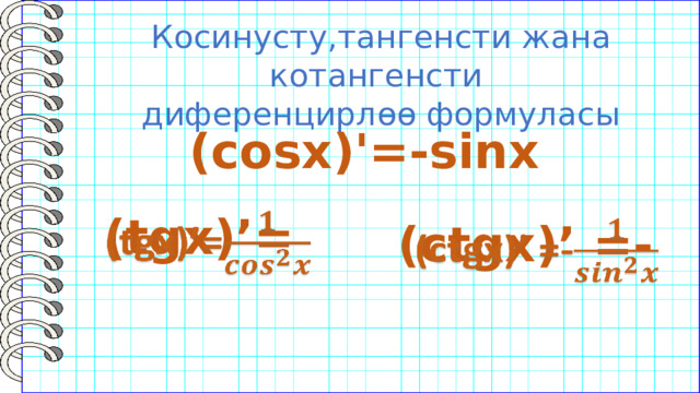 Косинусту,тангенсти жана котангенсти диференцирлөө формуласы (cosx)'=-sinx (tgx)’=   (ctgx)’ =-   