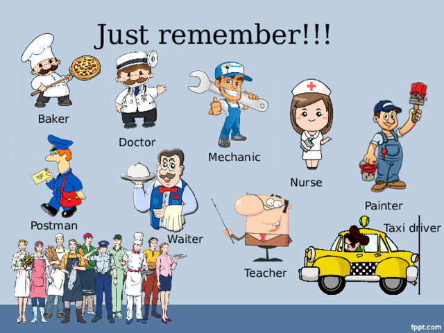 Just remember!!! Baker Doctor Mechanic Nurse Painter Postman Taxi driver Waiter Teacher 