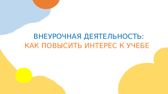 ВНЕУРОЧНАЯ  ДЕЯТЕЛЬНОСТЬ: КАК ПОВЫСИТЬ ИНТЕРЕС  К  УЧЕБЕ 