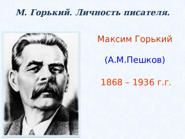 М. Горький. Личность писателя. Максим Горький   (А.М.Пешков)    1868 – 1936 г.г.    