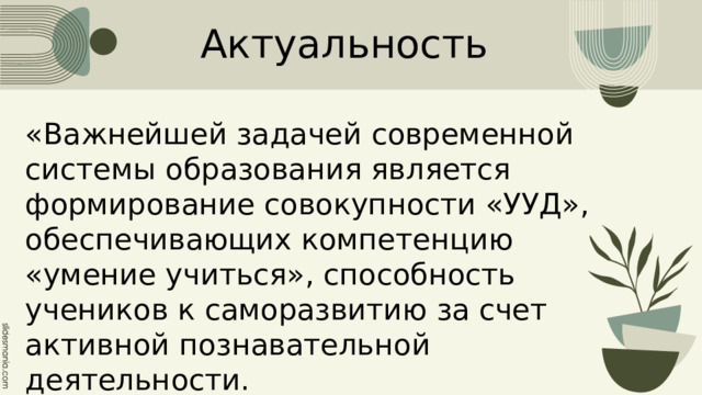 Актуальность «Важнейшей задачей современной системы образования является формирование совокупности «УУД», обеспечивающих компетенцию «умение учиться», способность учеников к саморазвитию за счет активной познавательной деятельности. 