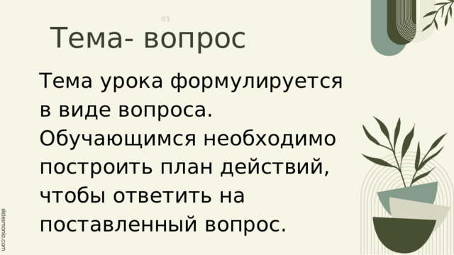 01 Тема- вопрос Тема урока формулируется в виде вопроса. Обучающимся необходимо построить план действий, чтобы ответить на поставленный вопрос. 