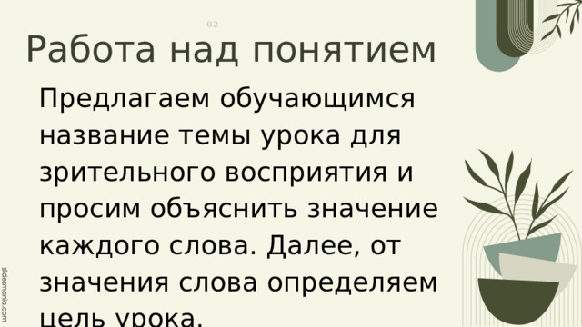 Работа над понятием 02 Предлагаем обучающимся название темы урока для зрительного восприятия и просим объяснить значение каждого слова. Далее, от значения слова определяем цель урока. 