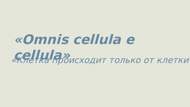 «Omnis cellula e cellula» «Клетка происходит только от клетки» 