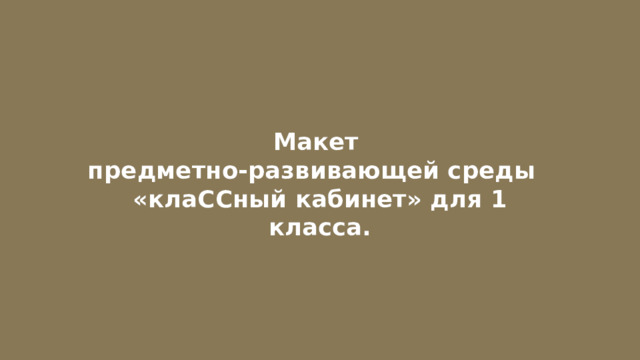 Макет  предметно-развивающей среды  «клаССный кабинет» для 1 класса. 