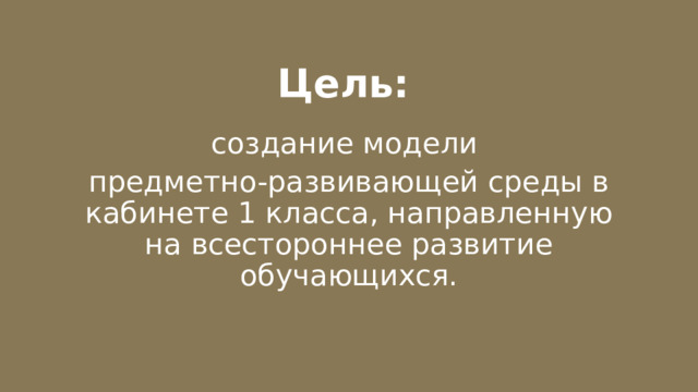 Цель: создание модели предметно-развивающей среды в кабинете 1 класса, направленную на всестороннее развитие обучающихся. 