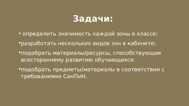 Задачи:  определить значимость каждой зоны в классе; разработать нескольких видов зон в кабинете; подобрать материалы/ресурсы, способствующие всестороннему развитию обучающихся: подобрать предметы/материалы в соответствии с требованиями СанПиН. 