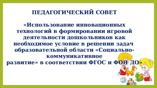 ПЕДАГОГИЧЕСКИЙ СОВЕТ  «Использование инновационных технологий в формировании игровой деятельности дошкольников как необходимое условие в решении задач образовательной области «Социально-коммуникативное развитие» в соответствии ФГОС и ФОП ДО» 