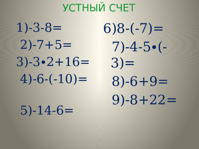 УСТНЫЙ СЧЕТ 1)-3-8= 6)8-(-7)=  2)-7+5=  7)-4-5∙(-3)= 3)-3∙2+16=  8)-6+9=  4)-6-(-10)=  9)-8+22=  5)-14-6= 