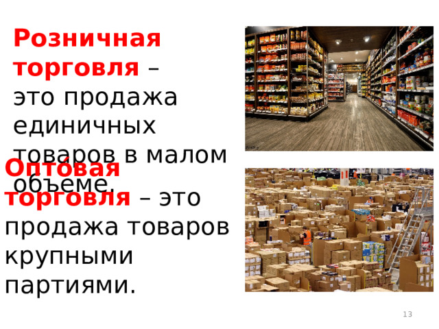 Розничная торговля  – это продажа единичных товаров в малом объеме. Оптóвая торговля – это продажа товаров крупными партиями. 12 