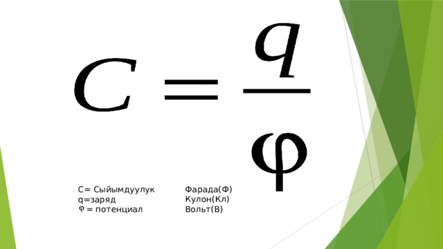 Фарада(Ф) Кулон(Кл) Вольт(В) С= Сыйымдуулук q=заряд  = потенциал 