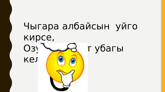 Чыгара албайсын уйго кирсе, Озу эле кетет убагы келсе. 