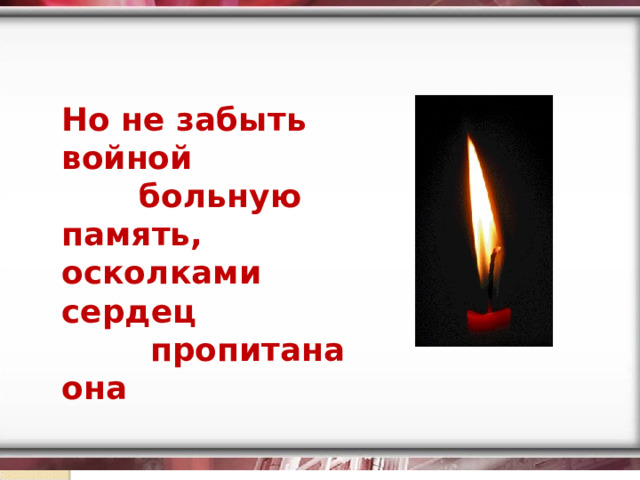 Но не забыть войной  больную память, осколками сердец  пропитана она 