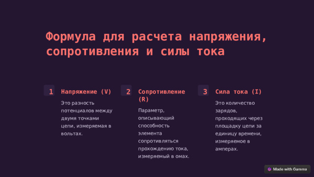 Формула для расчета напряжения, сопротивления и силы тока 3 2 1 Сопротивление (R) Напряжение (V) Сила тока (I) Это разность потенциалов между двумя точками цепи, измеряемая в вольтах. Это количество зарядов, проходящих через площадку цепи за единицу времени, измеряемое в амперах. Параметр, описывающий способность элемента сопротивляться прохождению тока, измеряемый в омах.  