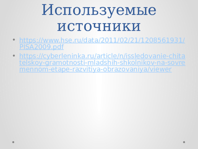 Используемые источники https://www.hse.ru/data/2011/02/21/1208561931/PISA2009.pdf https://cyberleninka.ru/article/n/issledovanie-chitatelskoy-gramotnosti-mladshih-shkolnikov-na-sovremennom-etape-razvitiya-obrazovaniya/viewer 