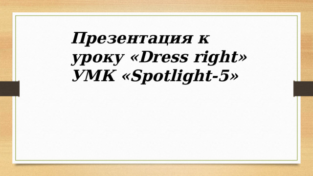 Презентация к уроку «Dress right» УМК «Spotlight-5» 