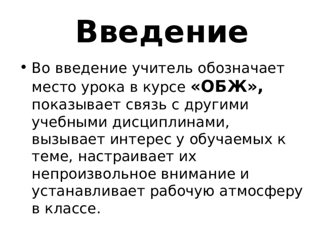 Введение Во введение учитель обозначает место урока в курсе «ОБЖ», показывает связь с другими учебными дисциплинами, вызывает интерес у обучаемых к теме, настраивает их непроизвольное внимание и устанавливает рабочую атмосферу в классе. 