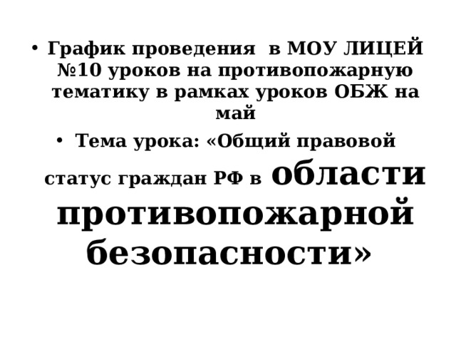 График проведения в МОУ ЛИЦЕЙ №10 уроков на противопожарную тематику в рамках уроков ОБЖ на май Тема урока: «Общий правовой статус граждан РФ в  области противопожарной безопасности» 