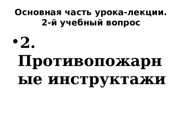 Основная часть урока-лекции. 2-й учебный вопрос 2. Противопожарные инструктажи 