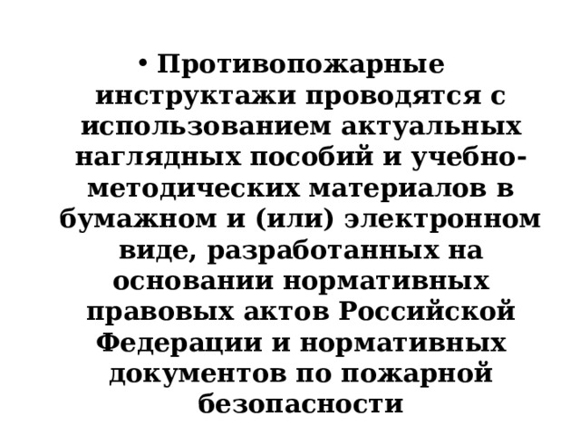 Противопожарные инструктажи проводятся с использованием актуальных наглядных пособий и учебно-методических материалов в бумажном и (или) электронном виде, разработанных на основании нормативных правовых актов Российской Федерации и нормативных документов по пожарной безопасности 