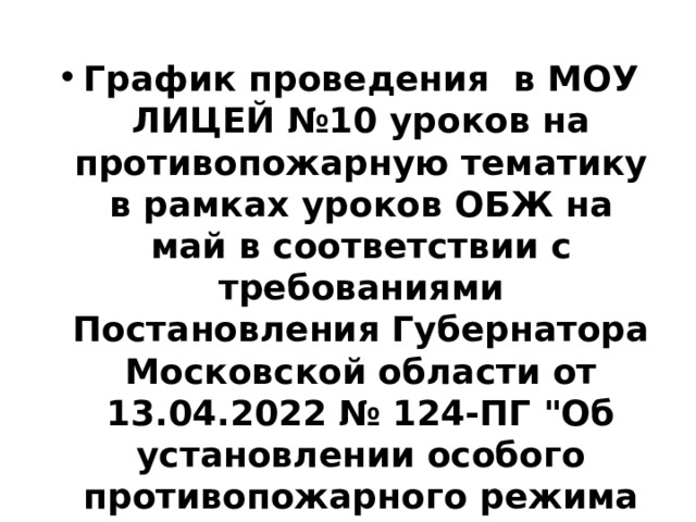 График проведения в МОУ ЛИЦЕЙ №10 уроков на противопожарную тематику в рамках уроков ОБЖ на май в соответствии с требованиями Постановления Губернатора Московской области от 13.04.2022 № 124-ПГ 