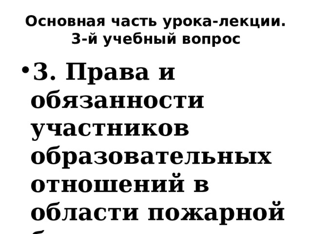 Основная часть урока-лекции. 3-й учебный вопрос 3. Права и обязанности участников образовательных отношений в области пожарной безопасности 