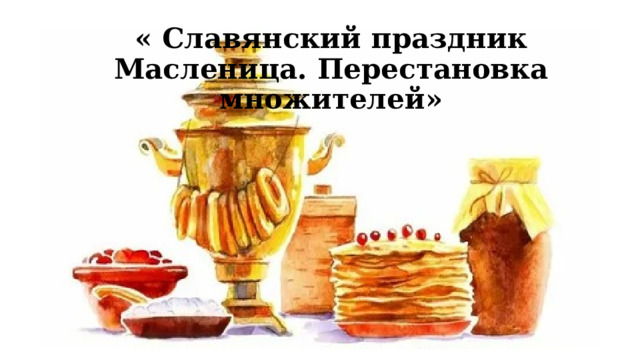 « Славянский праздник Масленица. Перестановка множителей» 
