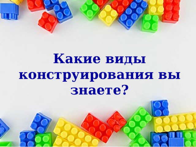     Какие виды конструирования вы знаете?    