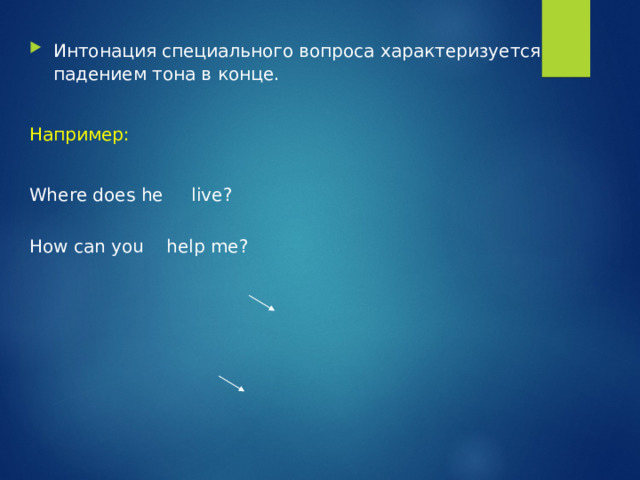 Интонация специального вопроса характеризуется падением тона в конце. Например: Where does he live? How can you help me? 