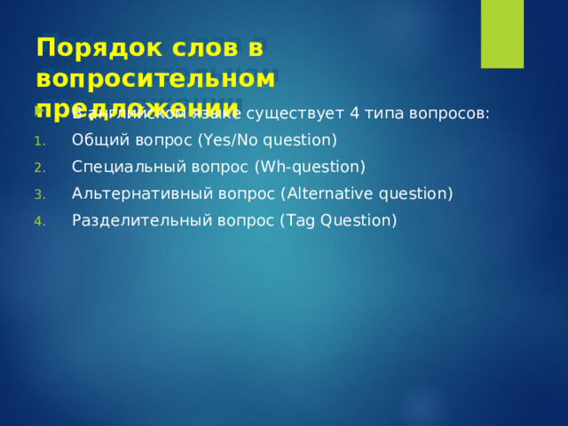 Порядок слов в вопросительном предложении В английском языке существует 4 типа вопросов: Общий вопрос ( Yes/No question ) Специальный вопрос ( Wh-question ) Альтернативный вопрос ( Alternative question ) Разделительный вопрос ( Tag  Question ) 