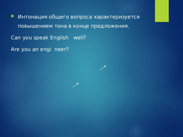 Интонация общего вопроса характеризуется повышением тона в конце предложения. Can you speak English well? Are you an engi neer? 