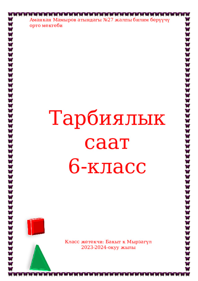 Аманкан Мамыров атындагы №27 жалпы билим берүүчү орто мектеби Тарбиялык саат 6-класс Класс жетекчи: Бакыт к Мырзагүл 2023-2024-окуу жылы 