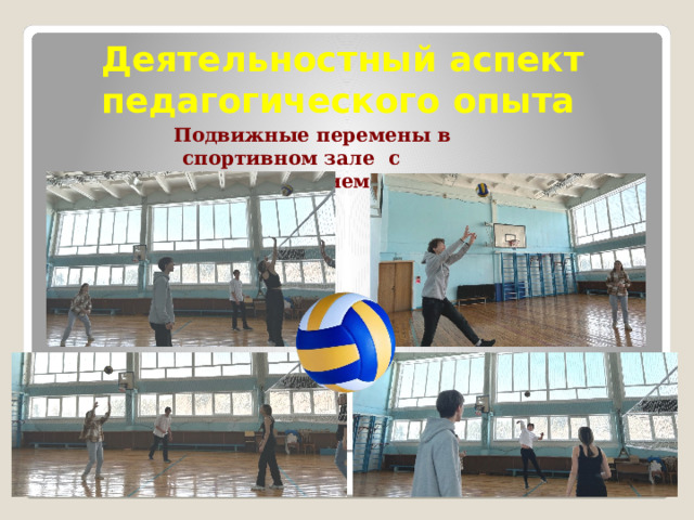 Деятельностный  аспект  педагогического  опыта Подвижные перемены в спортивном зале  с  использованием  элементов волейбола 