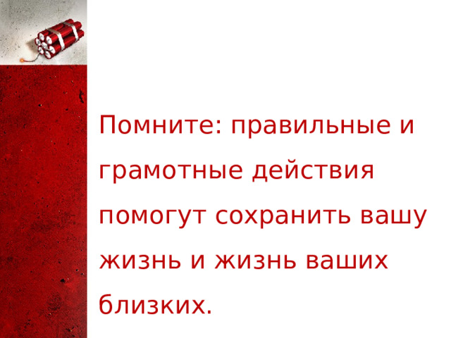 Помните: правильные и грамотные действия помогут сохранить вашу жизнь и жизнь ваших близких. 