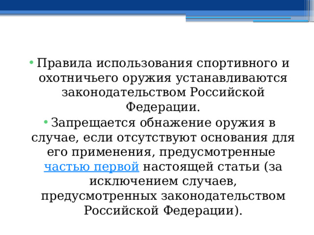 Правила использования спортивного и охотничьего оружия устанавливаются законодательством Российской Федерации. Запрещается обнажение оружия в случае, если отсутствуют основания для его применения, предусмотренные  частью первой  настоящей статьи (за исключением случаев, предусмотренных законодательством Российской Федерации). 