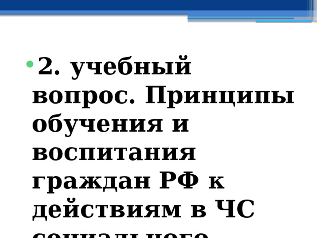 2. учебный вопрос.  Принципы обучения и воспитания граждан РФ к действиям в ЧС социального характера 