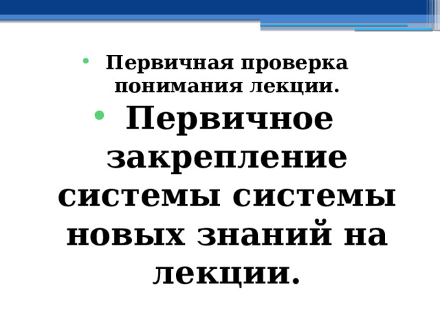 Первичная проверка понимания лекции. Первичное закрепление системы системы новых знаний на лекции. 