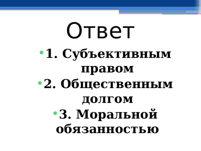 Ответ 1. Субъективным правом ⁭ 2. Общественным долгом ⁭ 3. Моральной обязанностью 