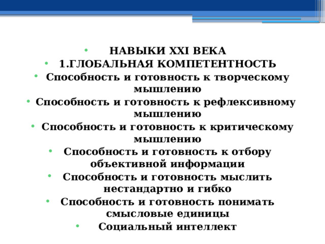 НАВЫКИ XXI ВЕКА 1.ГЛОБАЛЬНАЯ КОМПЕТЕНТНОСТЬ Способность и готовность к творческому мышлению Способность и готовность к рефлексивному мышлению Способность и готовность к критическому мышлению Способность и готовность к отбору объективной информации Способность и готовность мыслить нестандартно и гибко Способность и готовность понимать смысловые единицы Социальный интеллект 