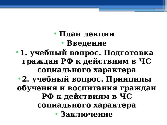 План лекции Введение 1. учебный вопрос.  Подготовка граждан РФ к действиям в ЧС социального характера 2. учебный вопрос.  Принципы обучения и воспитания граждан РФ к действиям в ЧС социального характера Заключение  