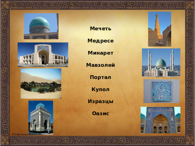   Мечеть    Медресе   Минарет   Мавзолей   Портал   Купол   Изразцы   Оазис      