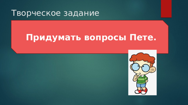 Творческое задание  Придумать вопросы Пете. 
