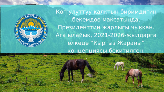 Көп улуттуу калктын биримдигин бекемдөө максатында, Президенттин жарлыгы чыккан. Ага ылайык, 2021-2026-жылдарга өлкөдө “Кыргыз Жараны” концепциясы бекитилген. 