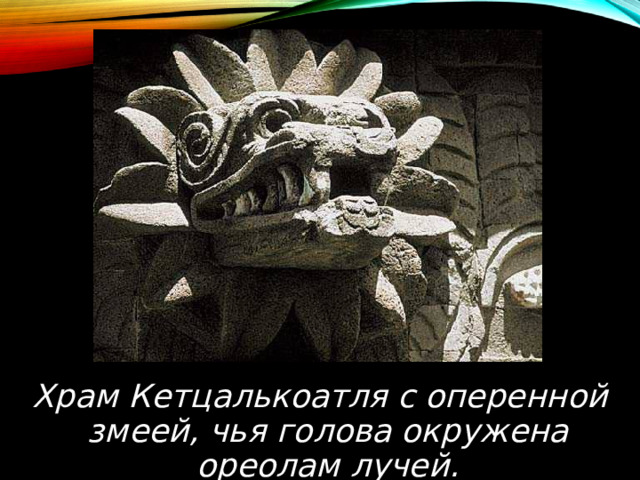 Храм Кетцалькоатля с оперенной змeeй, чья голова окружена ореолам лучей. 