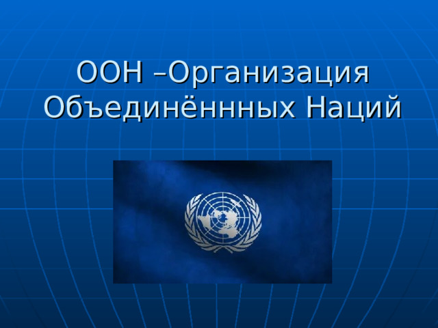 ООН –Организация Объединённных Наций 