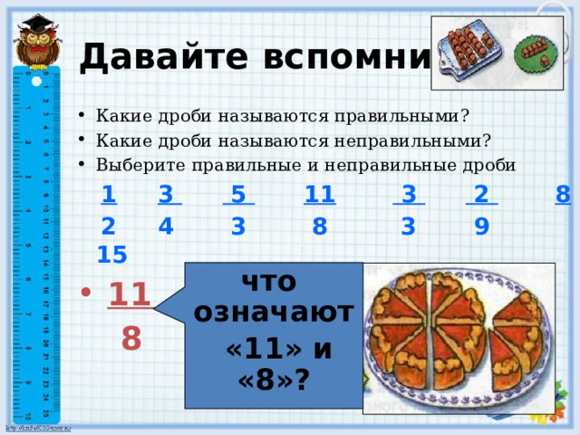 Давайте вспомним: Какие дроби называются правильными? Какие дроби называются неправильными? Выберите правильные и неправильные дроби  1  3  5  11  3  2  8  2 4 3 8 3 9 15  11    8  что означают  «11» и «8»? 