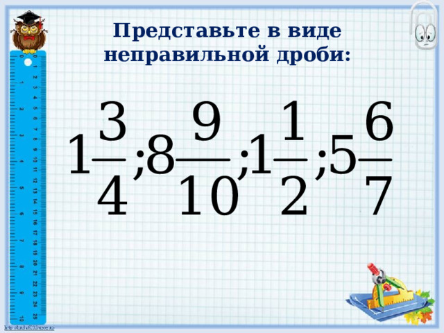 Представьте в виде неправильной дроби: 